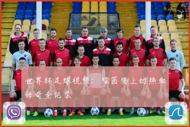 世界杯足球视频:绿茵场上的热血传奇全记录