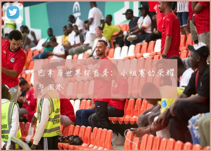 巴拿马世界杯首秀:小组赛的荣耀与泪水