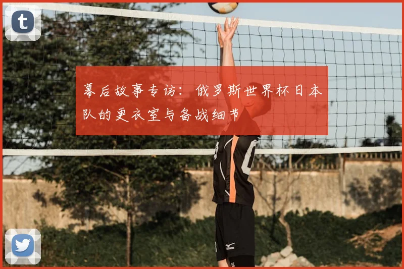 幕后故事专访:俄罗斯世界杯日本队的更衣室与备战细节