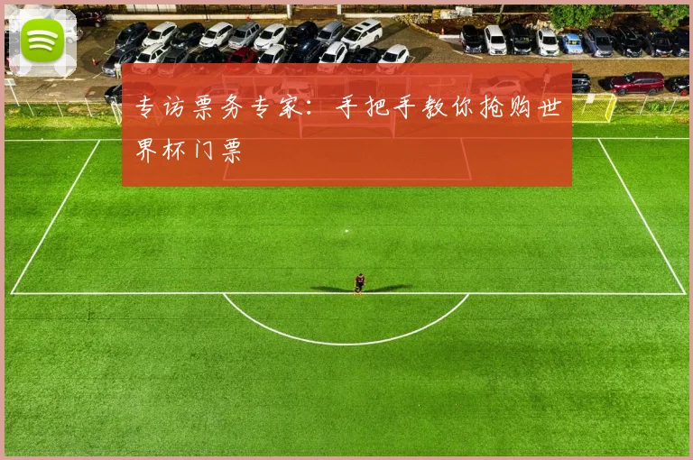专访票务专家：手把手教你抢购世界杯门票