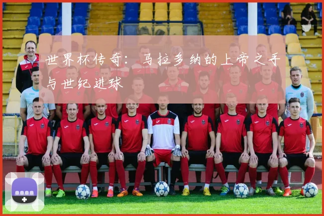 世界杯传奇：马拉多纳的上帝之手与世纪进球