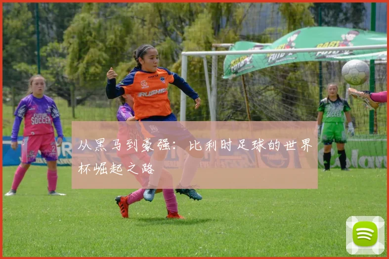 从黑马到豪强：比利时足球的世界杯崛起之路