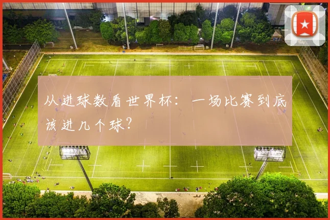 从进球数看世界杯：一场比赛到底该进几个球？