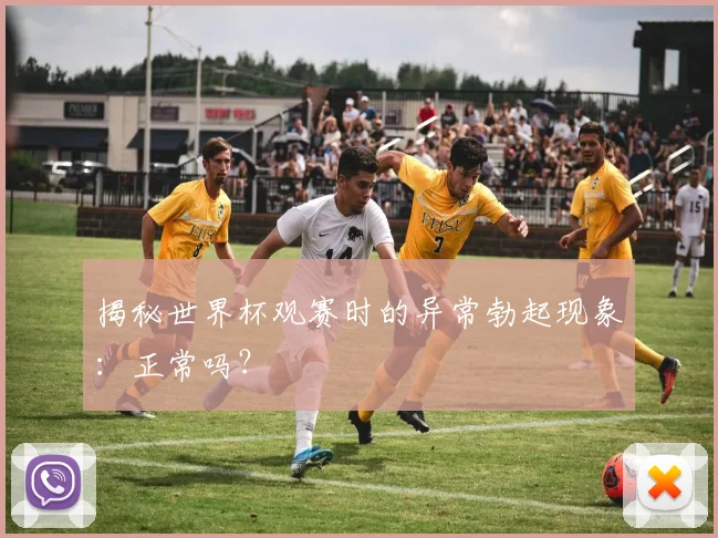 揭秘世界杯观赛时的异常勃起现象：正常吗？