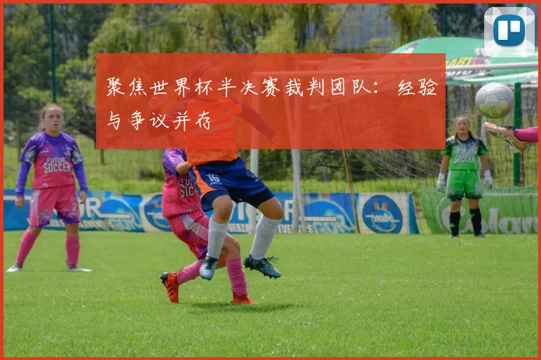 聚焦世界杯半决赛裁判团队：经验与争议并存
