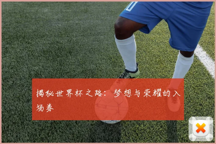 揭秘世界杯之路：梦想与荣耀的入场券