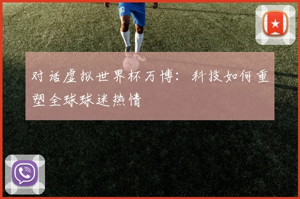 对话虚拟世界杯万博：科技如何重塑全球球迷热情