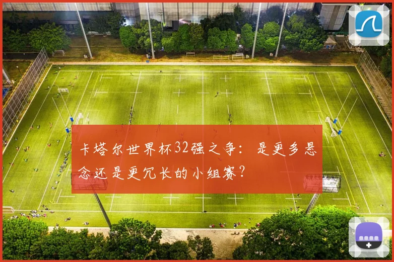 卡塔尔世界杯32强之争：是更多悬念还是更冗长的小组赛？