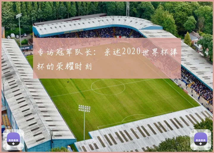 专访冠军队长：亲述2020世界杯捧杯的荣耀时刻